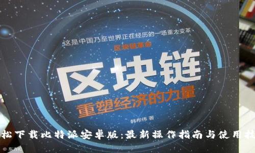 轻松下载比特派安卓版:最新操作指南与使用技巧