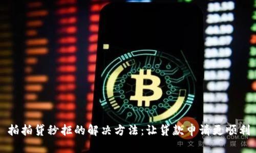 拍拍贷秒拒的解决方法:让贷款申请更顺利