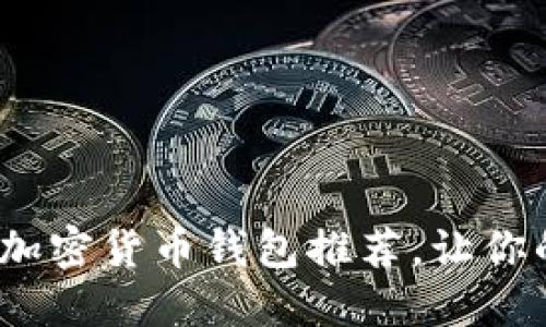 2023年好用安全的加密货币钱包推荐,让你的数字资产无忧无虑