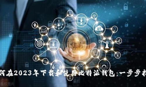 如何在2023年下载和使用比特派钱包：一步步指南