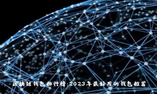 区块链钱包排行榜：2023年最好用的钱包推荐