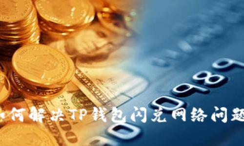 如何解决TP钱包闪兑网络问题？