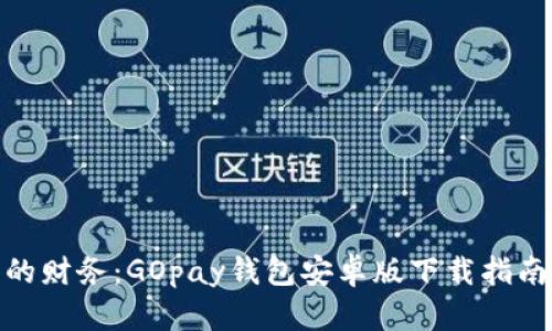 轻松掌控您的财务：GOpay钱包安卓版下载指南与使用体验