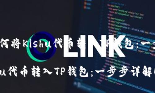 可以是：“如何将Kishu代币转入TP钱包：一步步详解！” 

如何将Kishu代币转入TP钱包：一步步详解！