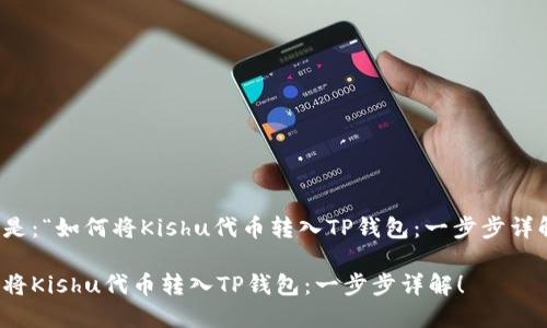 可以是：“如何将Kishu代币转入TP钱包：一步步详解！” 

如何将Kishu代币转入TP钱包：一步步详解！