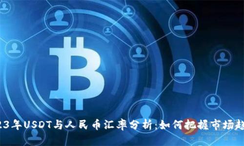 2023年USDT与人民币汇率分析:如何把握市场趋势?