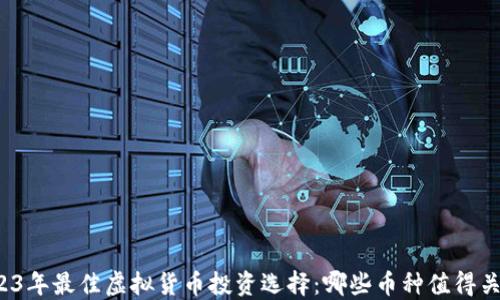 2023年最佳虚拟货币投资选择:哪些币种值得关注?