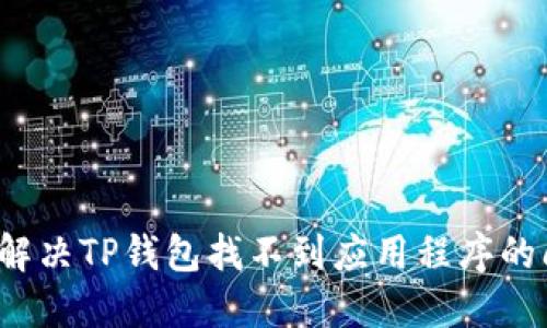 如何解决TP钱包找不到应用程序的问题？