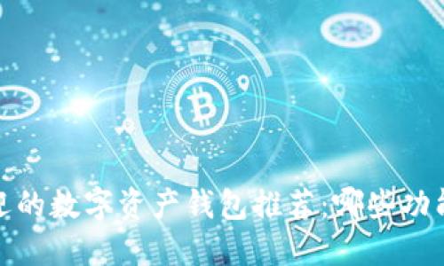 2023年最受欢迎的数字资产钱包推荐:哪些功能让你更加安心?