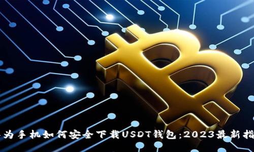 华为手机如何安全下载USDT钱包：2023最新指南