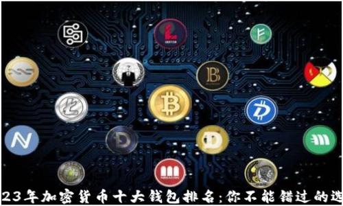 
2023年加密货币十大钱包排名：你不能错过的选择