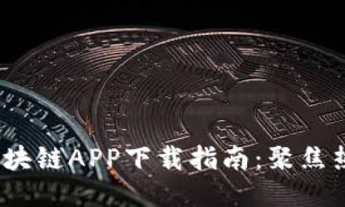 2023年最火的区块链APP下载指南：聚焦热门应用与安全性