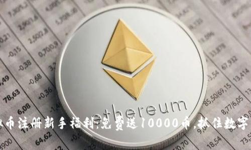 2023年虚拟币注册新手福利：免费送10000币，抓住数字资产的机会！