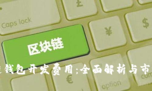 区块链钱包开发费用：全面解析与市场现状