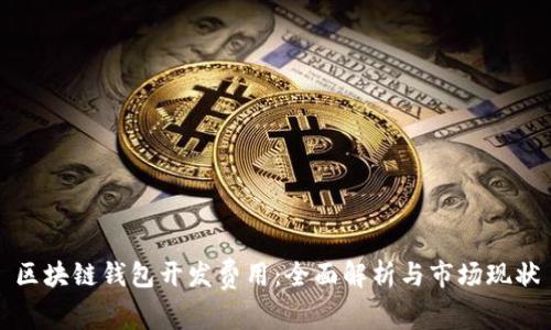 区块链钱包开发费用：全面解析与市场现状
