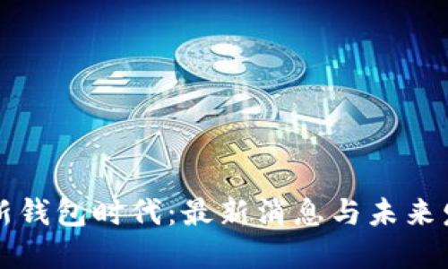 区块链新钱包时代:最新消息与未来发展趋势