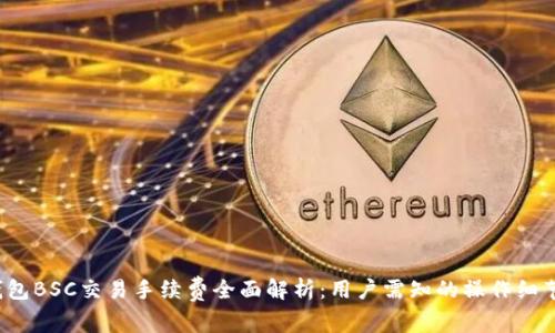 2023年TP钱包BSC交易手续费全面解析：用户需知的操作细节与节省技巧