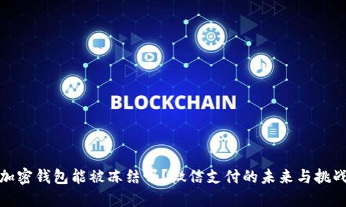 加密钱包能被冻结吗？微信支付的未来与挑战