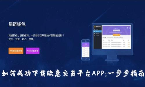 如何成功下载欧意交易平台APP：一步步指南