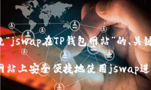 以下是一个围绕“jswap在TP钱包网站”的、关键词和内容大纲。

如何在TP钱包网站上安全便捷地使用jswap进行交易