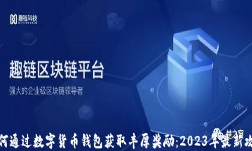 
如何通过数字货币钱包获取丰厚奖励：2023年最新攻略