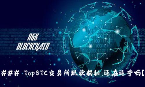 ### TopBTC交易所现状揭秘:还在运营吗?