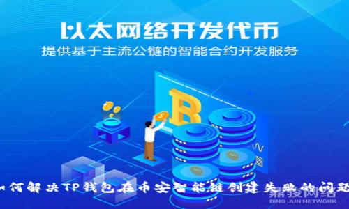 如何解决TP钱包在币安智能链创建失败的问题？