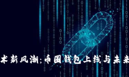 区块链技术新风潮:币圈钱包上线与未来发展趋势