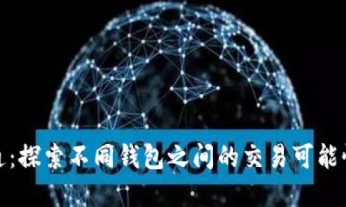 数字钱包互通：探索不同钱包之间的交易可能性与未来趋势