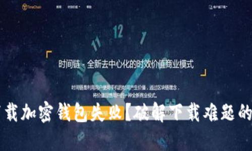 为什么下载加密钱包失败?破解下载难题的实用指南