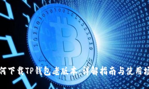 如何下载TP钱包老版本:详解指南与使用场景