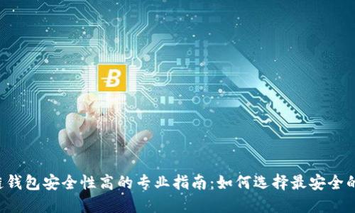区块链钱包安全性高的专业指南：如何选择最安全的钱包？