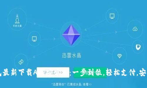 t p钱包最新下载APP安卓版：一步到位，轻松支付，安全无忧！
