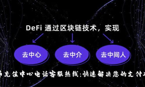 波币充值中心电话客服热线：快速解决您的支付难题