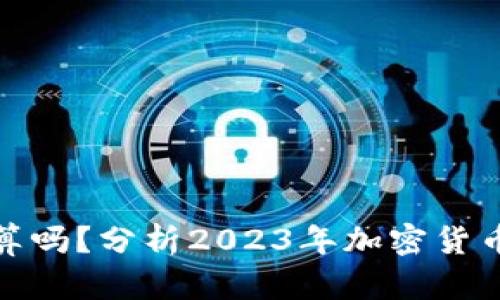 TP钱包里卖币划算吗？分析2023年加密货币市场与投资策略