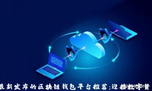 
2023年最新发布的区块链钱包平台推荐：迎接数字货币新时代