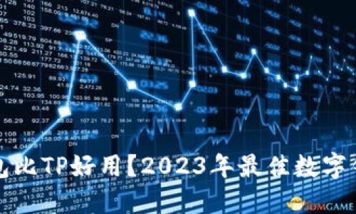 哪个钱包比TP好用？2023年最佳数字钱包推荐