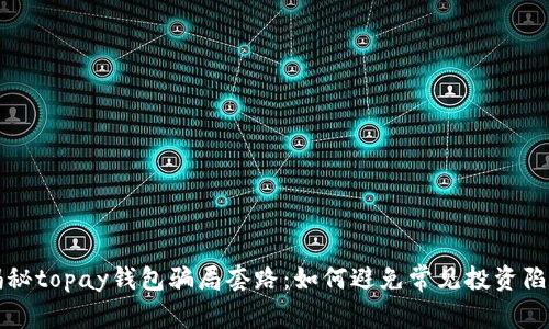 揭秘topay钱包骗局套路：如何避免常见投资陷阱