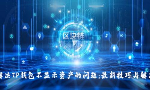 如何解决TP钱包不显示资产的问题：最新技巧与解决方案