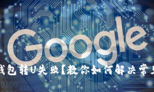 : TP钱包转U失败？教你如何解决常见问题