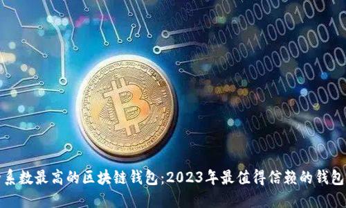 安全系数最高的区块链钱包：2023年最值得信赖的钱包推荐
