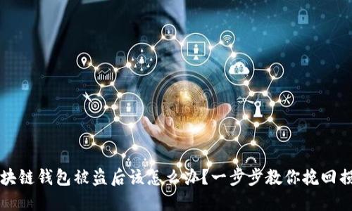 区块链钱包被盗后该怎么办?一步步教你挽回损失