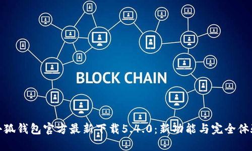 小狐钱包官方最新下载5.4.0:新功能与完全体验