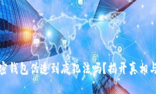 比特币加密钱包伪造到底犯法吗？揭开真相与法律风险