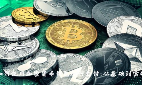 如何使用加密货币钱包进行支付：从基础到实战