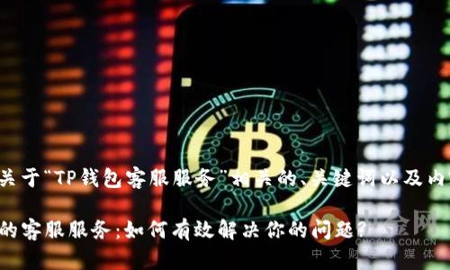 下面是关于“TP钱包客服服务”相关的、关键词以及内容大纲。

TP钱包的客服服务：如何有效解决你的问题?