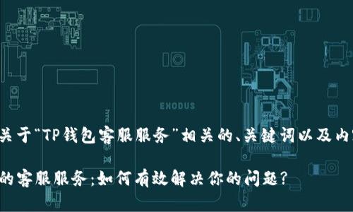 下面是关于“TP钱包客服服务”相关的、关键词以及内容大纲。

TP钱包的客服服务：如何有效解决你的问题?