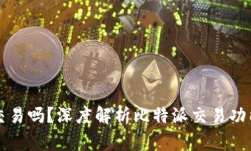 比特派可以交易吗?深度解析比特派交易功能及使用技巧