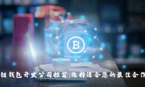区块链钱包开发公司推荐:选择适合您的最佳合作伙伴