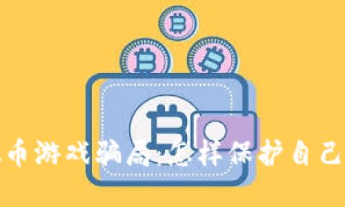 揭秘虚拟币游戏骗局：怎样保护自己不受欺诈